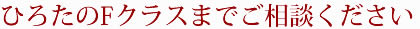 ひろたのFクラスまでご相談ください